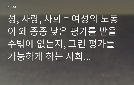 성, 사랑, 사회 = 여성의 노동이 왜 종종 낮은 평가를 받을 수밖에 없는지, 그런 평가를 가능하게 하는 사회적 맥락이 무엇인지에 대해 구체적인 사례를 들어서 서술하시오.