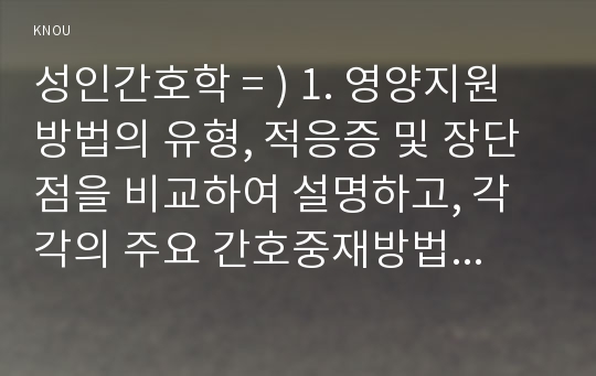 성인간호학 =) 영양지원 방법의 유형, 적응증 및 장단점을 비교하여 설명, 각각의 주요 간호중재방법에 대해 서술/ 당뇨병 환자에게 발생할 수 있는 급성 및 만성 합병증을 나열 간호중재방법 서술 개별 당뇨병 환자 사례를 발굴하여 제시(인구학적 특성, 건강력, 투약력, 사회경제적 상태 등 포함)