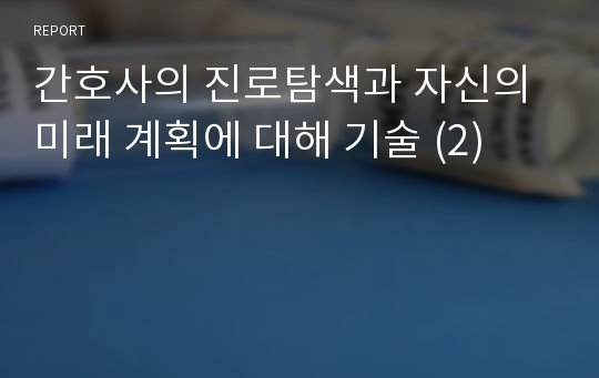 간호사의 진로탐색과 자신의 미래 계획에 대해 기술 (2)