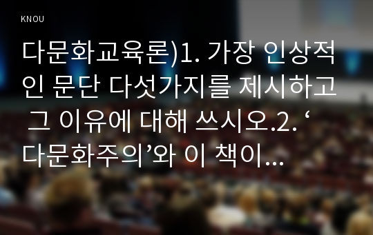 다문화교육론)1. 가장 인상적인 문단 다섯가지를 제시하고 그 이유에 대해 쓰시오.2. ‘다문화주의’와 이 책이 어떻게 관련되는지에 대해 한 문단으로 정리해보시오.