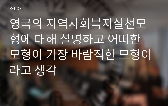 영국의 지역사회복지실천모형에 대해 설명하고 어떠한 모형이 가장 바람직한 모형이라고 생각