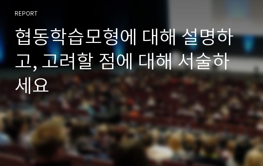 협동학습모형에 대해 설명하고, 고려할 점에 대해 서술하세요