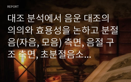 대조 분석에서 음운 대조의 의의와 효용성을 논하고 분절음(자음, 모음) 측면, 음절 구조 측면, 초분절음소 측면에서 음운 대조의 실제 예를 기술하시오