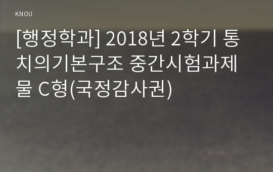 [행정학과] 2018년 2학기 통치의기본구조 중간시험과제물 C형(국정감사권)