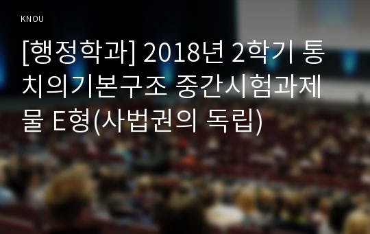 [행정학과] 2018년 2학기 통치의기본구조 중간시험과제물 E형(사법권의 독립)