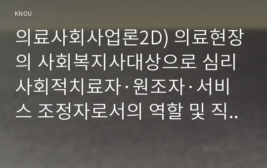 의료사회사업론2D) 의료현장의 사회복지사대상으로 심리사회적치료자·원조자·서비스 조정자로서의 역할 및 직무경험대한 인터뷰수행하거나 주요내용정리후 본인의견기술하세요0k