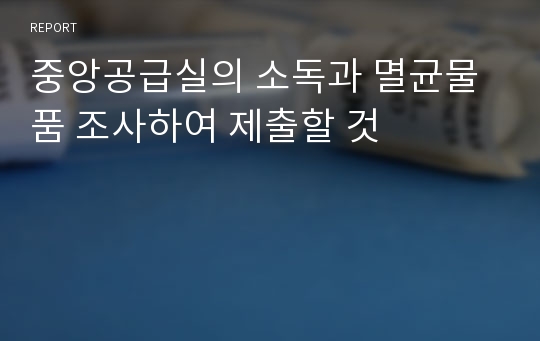 중앙공급실의 소독과 멸균물품 조사하여 제출할 것