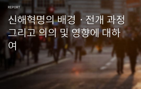 신해혁명의 배경ㆍ전개 과정 그리고 의의 및 영향에 대하여