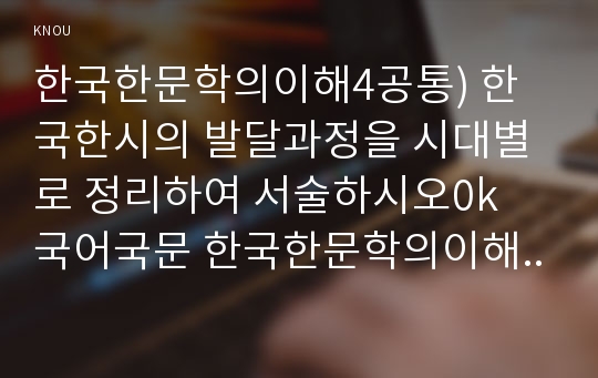 한국한문학의이해4공통) 한국한시의 발달과정을 시대별로 정리하여 서술하시오. 국어국문 한국한문학의이해4공통