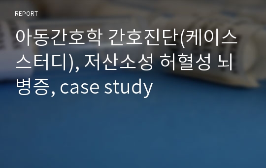 아동간호학 간호진단(케이스스터디), 저산소성 허혈성 뇌병증, case study