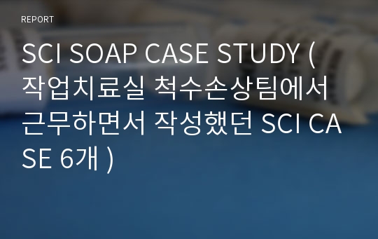 SCI SOAP CASE STUDY (작업치료실 척수손상팀에서 근무하면서 작성했던 SCI CASE 6개 )