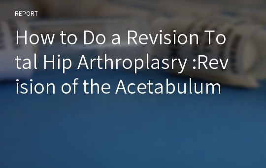 How to Do a Revision Total Hip Arthroplasry :Revision of the Acetabulum
