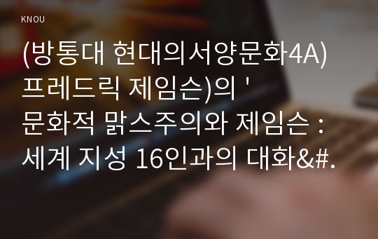 (방통대 현대의서양문화4A)프레드릭 제임슨)의 &#039;문화적 맑스주의와 제임슨 : 세계 지성 16인과의 대화&#039;를 읽고 제임슨이 어떻게 포스트모더니즘을 이해하고 비판하는지를 서술하시오!!