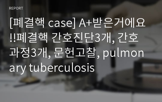 [폐결핵 case] A+받은거에요!!폐결핵 간호진단3개, 간호과정3개, 문헌고찰, pulmonary tuberculosis