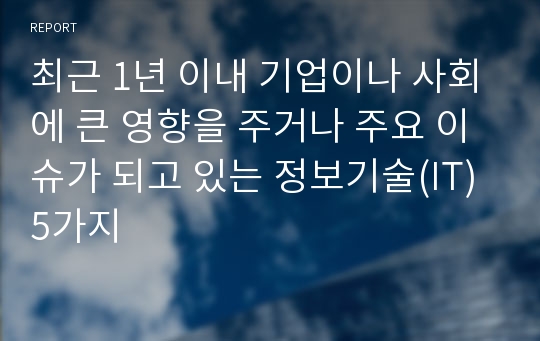 최근 1년 이내 기업이나 사회에 큰 영향을 주거나 주요 이슈가 되고 있는 정보기술(IT) 5가지