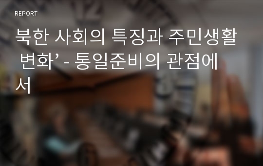 북한 사회의 특징과 주민생활 변화’ - 통일준비의 관점에서