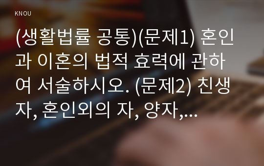 (생활법률 공통)(문제1) 혼인과 이혼의 법적 효력에 관하여 서술하시오. (문제2) 친생자, 혼인외의 자, 양자, 친양자의 친권자에 관하여 서술하시오. (문제3) 법정상속인과 대습상속인에 관하여 서술하시오. (문제4) 최저임금제도와 연장근로 한도에 관하여 서술하시오. (문제5) 국민연금 중 노령연금의 수급 요건에 관하여 서술하시오. (문제6) 근로자가 체불
