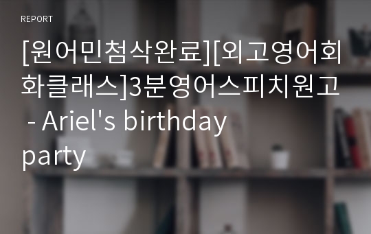 [원어민첨삭완료][외고영어회화클래스]3분영어스피치원고 - Ariel&#039;s birthday party
