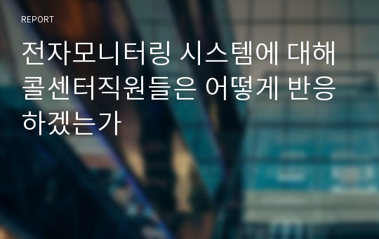 전자모니터링 시스템에 대해 콜센터직원들은 어떻게 반응하겠는가