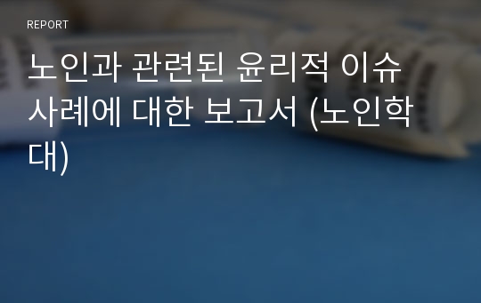 노인과 관련된 윤리적 이슈 사례에 대한 보고서 (노인학대)