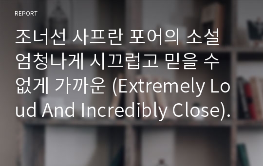 조너선 사프란 포어의 소설 엄청나게 시끄럽고 믿을 수 없게 가까운 (Extremely Loud And Incredibly Close) 독서감상문