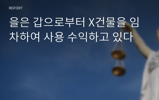 을은 갑으로부터 X건물을 임차하여 사용 수익하고 있다