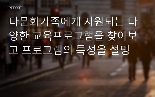 다문화가족에게 지원되는 다양한 교육프로그램을 찾아보고 프로그램의 특성을 설명