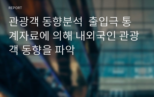 관광객 동향분석  출입극 통계자료에 의해 내외국인 관광객 동향을 파악