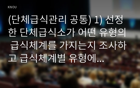 (단체급식관리 공통) 1) 선정한 단체급식소가 어떤 유형의 급식체계를 가지는지 조사하고 급식체계별 유형에 대해 설명하시오 (10점). 2) 선정한 단체급식소의 운영주체에 대해 조사하고 각 운영주체별 유형을 설명하시오 (10점). 3) 본인이 선정한 단체급식소의 영양사라면 그 곳에서 요구되는 영양사로서의 역할, 책임 및 업무가 무엇인지 서술하시오 (10점).