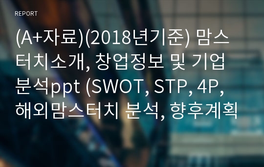 (A+자료)(2018년기준) 맘스터치소개, 창업정보 및 기업분석ppt (SWOT, STP, 4P, 해외맘스터치 분석, 향후계획)