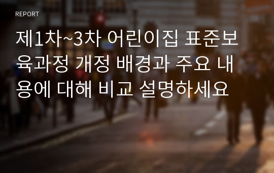 제1차~3차 어린이집 표준보육과정 개정 배경과 주요 내용에 대해 비교 설명하세요