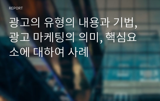 광고의 유형의 내용과 기법, 광고 마케팅의 의미, 핵심요소에 대하여 사례