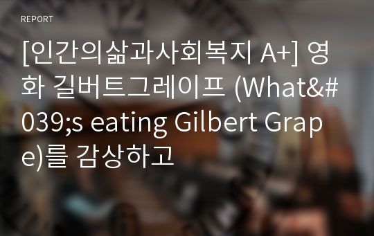 [인간의삶과사회복지 A+] 영화 길버트그레이프 (What&#039;s eating Gilbert Grape)를 감상하고