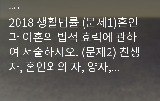 2018 생활법률 (문제1)혼인과 이혼의 법적 효력에 관하여 서술하시오. (문제2) 친생자, 혼인외의 자, 양자, 친양자의 친권자에 관하여 서술하시오. 외 총 6문항 - 방통대 중간과제물