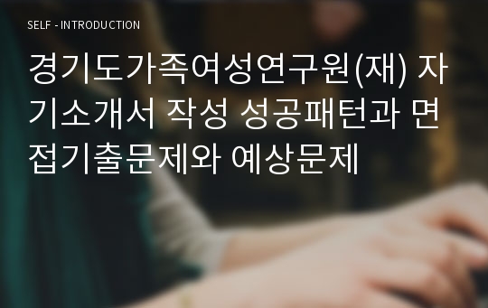 경기도가족여성연구원(재) 자기소개서 작성 성공패턴과 면접기출문제와 예상문제