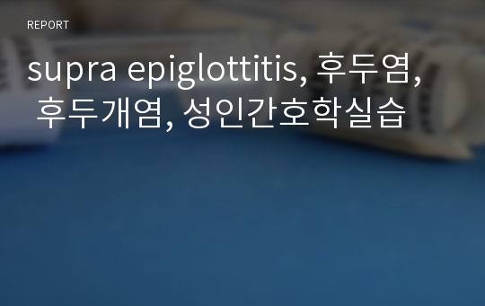 supra epiglottitis, 후두염, 후두개염, 성인간호학실습