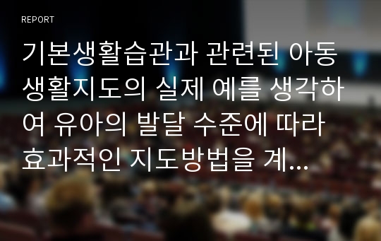 기본생활습관과 관련된 아동생활지도의 실제 예를 생각하여 유아의 발달 수준에 따라 효과적인 지도방법을 계획해 보시오.