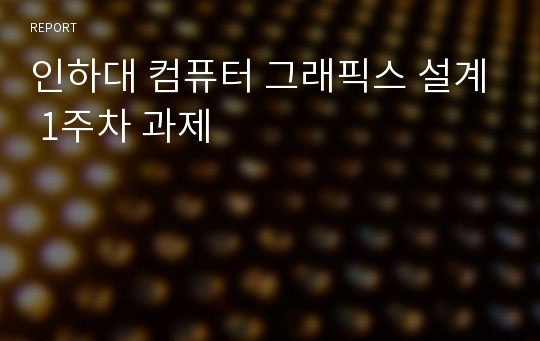 인하대 컴퓨터 그래픽스 설계 1주차 과제