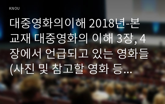 대중영화의이해 2018년-본 교재 대중영화의 이해 3장, 4장에서 언급되고 있는 영화들(사진 및 참고할 영화 등 모든 영화들을 포함) 중 한 편을 보고, 그 영화의 영화사적 의미와 그에 대한 개인적인 평가를 구체적으로 기술하시오 대중영화의이해 2학기 중간과제물 레포트