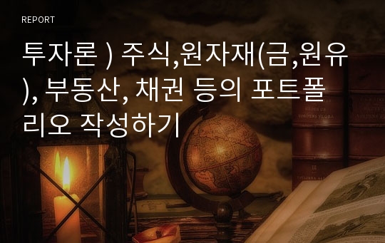 투자론 ) 주식,원자재(금,원유), 부동산, 채권 등의 포트폴리오 작성하기