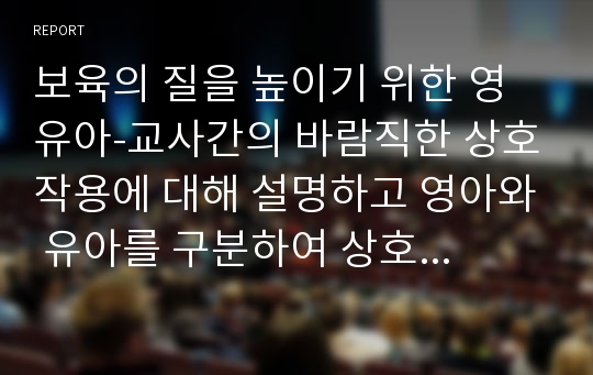 보육의 질을 높이기 위한 영유아-교사간의 바람직한 상호작용에 대해 설명하고 영아와 유아를 구분하여 상호작용의 전략에 대해 서술하시오.