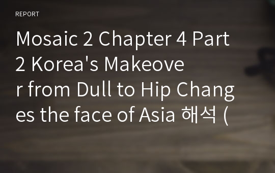Mosaic 2 Chapter 4 Part 2 Korea&#039;s Makeover from Dull to Hip Changes the face of Asia 해석 (본문포함)