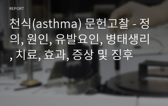 천식(asthma) 문헌고찰 - 정의, 원인, 유발요인, 병태생리, 치료, 효과, 증상 및 징후