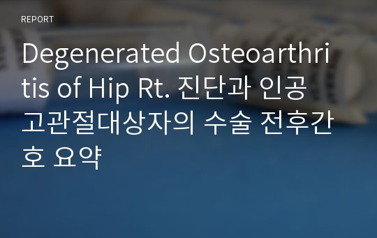 Degenerated Osteoarthritis of Hip Rt. 진단과 인공고관절대상자의 수술 전후간호 요약
