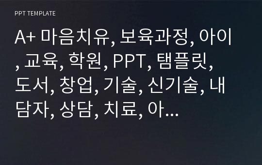 A+ 마음치유, 보육과정, 아이, 교육, 학원, PPT, 탬플릿, 도서, 창업, 기술, 신기술, 내담자, 상담, 치료, 아이, 출산, 자녀교육, 대학교, 스터디, 적성, 컨설팅