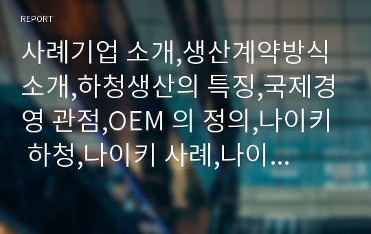 사례기업 소개,생산계약방식 소개,하청생산의 특징,국제경영 관점,OEM 의 정의,나이키 하청,나이키 사례,나이키 생산방식