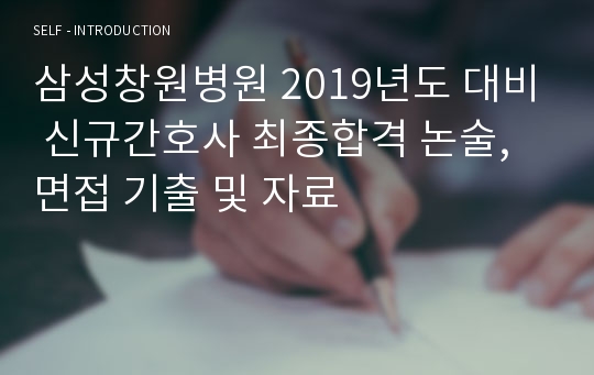 삼성창원병원 2019년도 대비 신규간호사 최종합격 논술, 면접 기출 및 자료