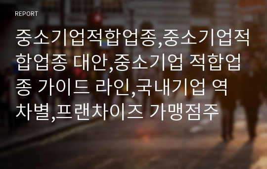 중소기업적합업종,중소기업적합업종 대안,중소기업 적합업종 가이드 라인,국내기업 역차별,프랜차이즈 가맹점주