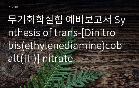 무기화학실험 예비보고서 Synthesis of trans-[Dinitrobis(ethylenediamine)cobalt(Ⅲ)] nitrate