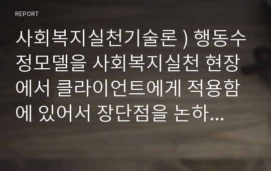 사회복지실천기술론 ) 행동수정모델을 사회복지실천 현장에서 클라이언트에게 적용함에 있어서 장단점을 논하시오.